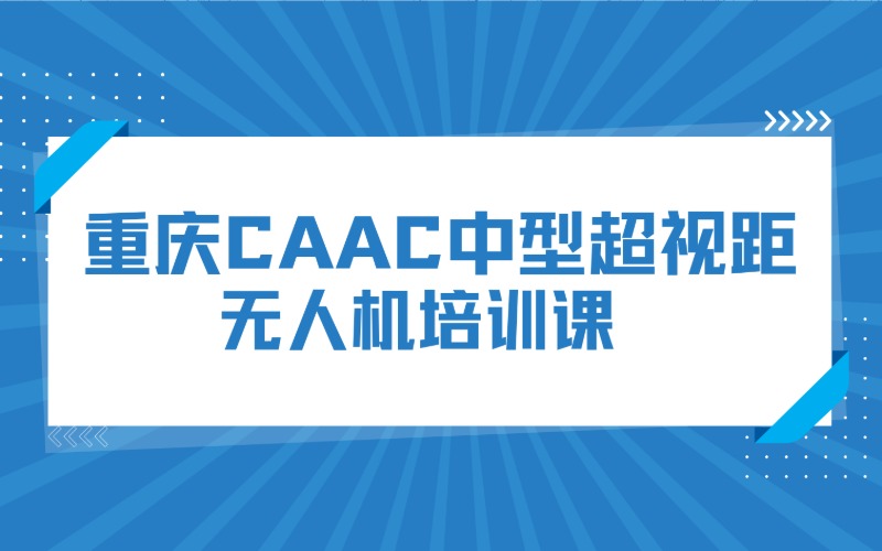 重庆CAAC中型超视距无人机培训课