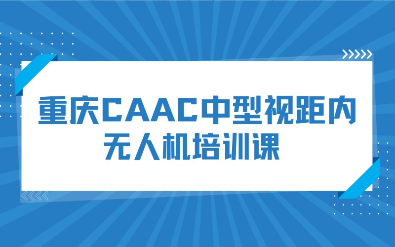 重庆CAAC中型视距内无人机培训课
