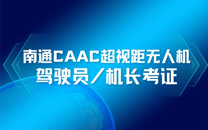 南通 CAAC 超视距无人机驾驶员（机长）考证培训