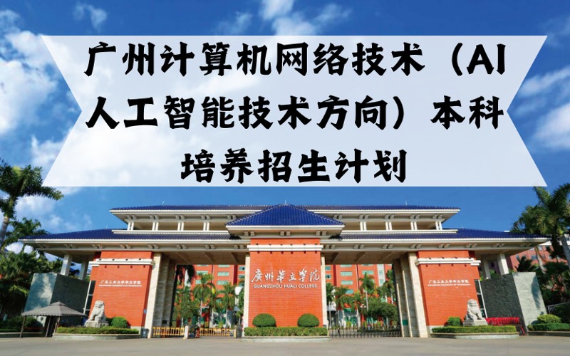 廣州計算機網(wǎng)絡(luò)技術(shù)（AI人工智能技術(shù)方向）本科培養(yǎng)招生計劃