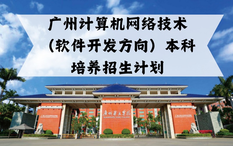 廣州計算機網絡技術 （軟件開發(fā)方向）本科培養(yǎng)招生計劃