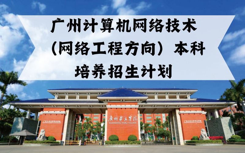 廣州計(jì)算機(jī)網(wǎng)絡(luò)技術(shù)（網(wǎng)絡(luò)工程方向）本科培養(yǎng)招生計(jì)劃