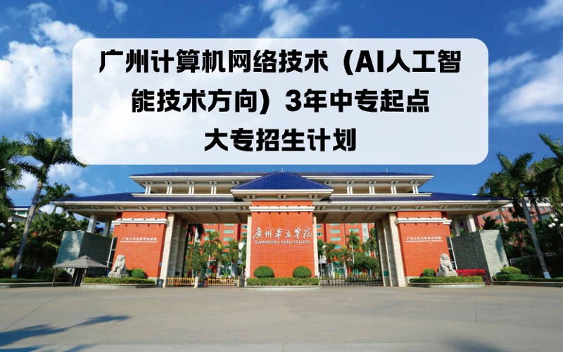 廣州計(jì)算機(jī)網(wǎng)絡(luò)技術(shù)（AI人工智能技術(shù)方向）3年中專起點(diǎn)大專招生計(jì)劃