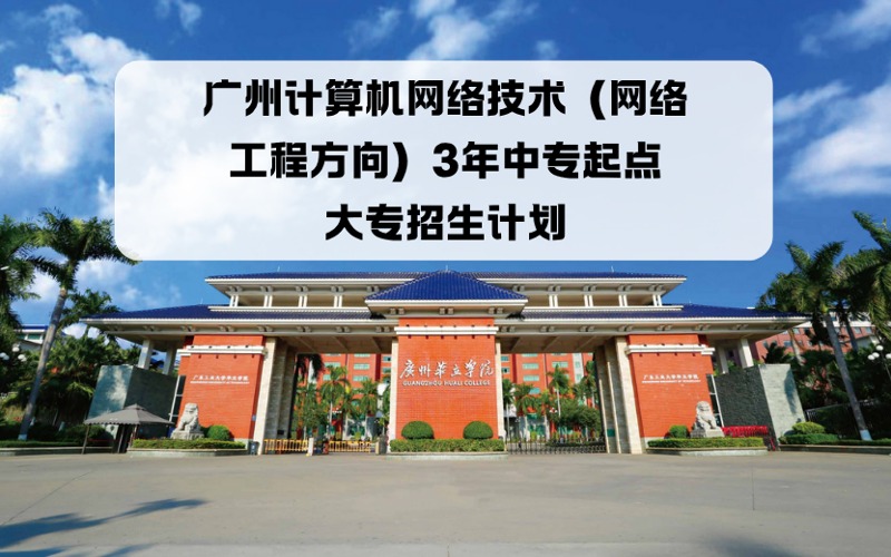 廣州計(jì)算機(jī)網(wǎng)絡(luò)技術(shù)（網(wǎng)絡(luò)工程方向）3年中專起點(diǎn)大專招生計(jì)劃