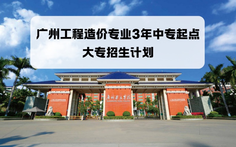 广州工程造价专业3年中专起点大专招生计划