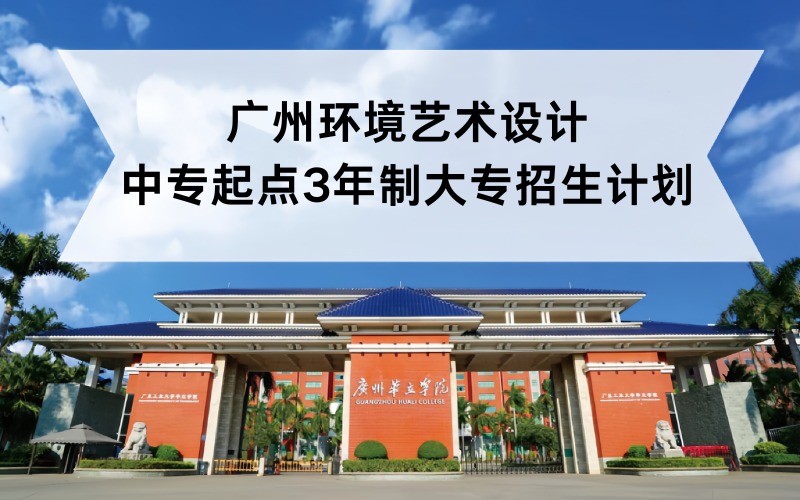 广州环境艺术设计中专起点3年制大专招生计划