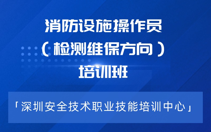 深圳消防設(shè)施操作員（檢測(cè)維保方向）培訓(xùn)班