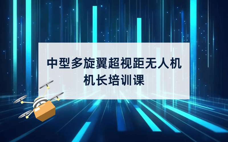 CAAC中型多旋翼超視距無人機機長培訓(xùn)課
