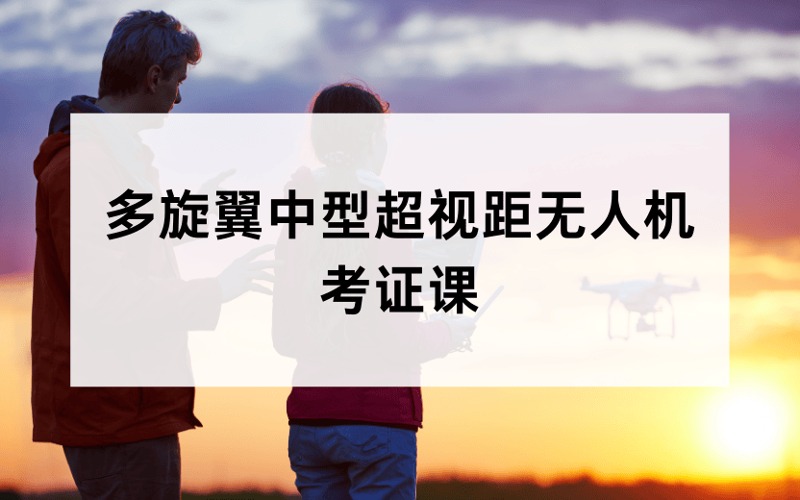 昆山CAAC多旋翼中型超視距無人機駕駛員考證課