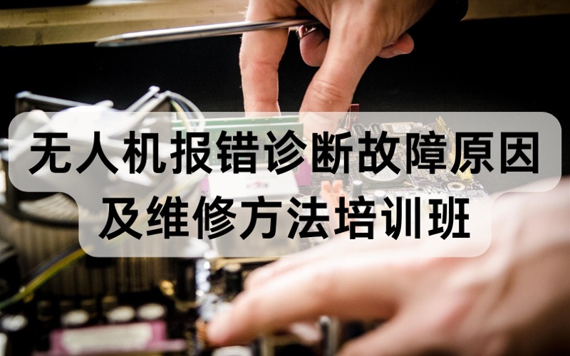 烏魯木齊無人機(jī)報錯診斷故障原因及維修方法培訓(xùn)班