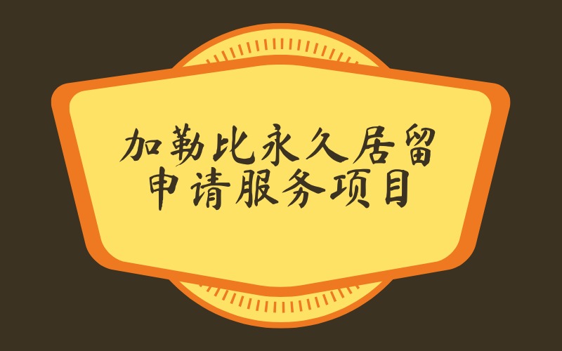 南京加勒比永久居留申請(qǐng)服務(wù)項(xiàng)目