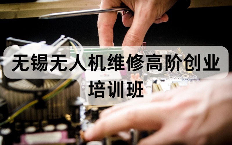 無錫無人機維修高階創(chuàng)業(yè)培訓(xùn)班
