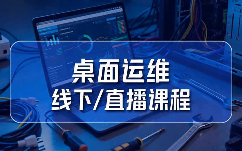 武汉桌面运维线下/线上直播课程