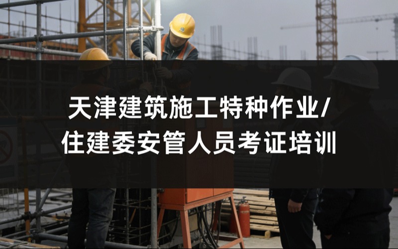 天津建筑施工特种作业/住建委安管人员考证培训