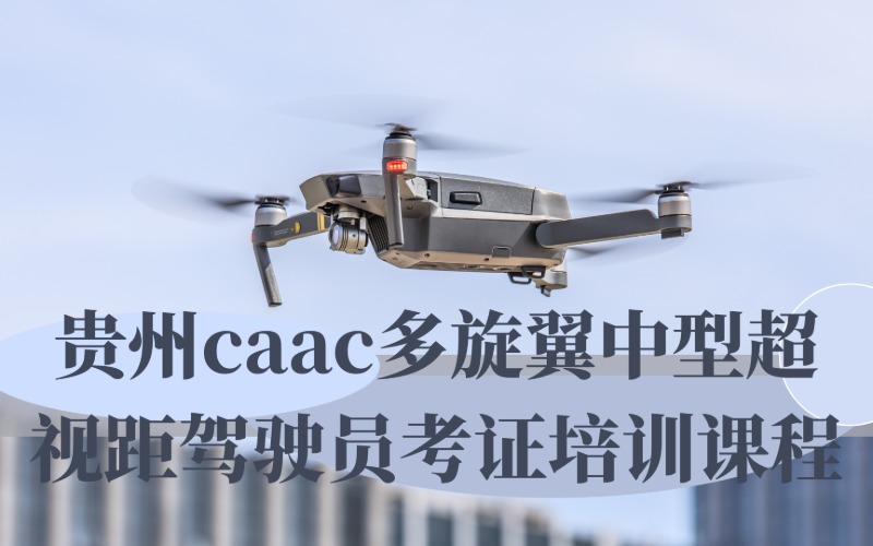 貴州caac多旋翼中型超視距駕駛員考證培訓(xùn)課程