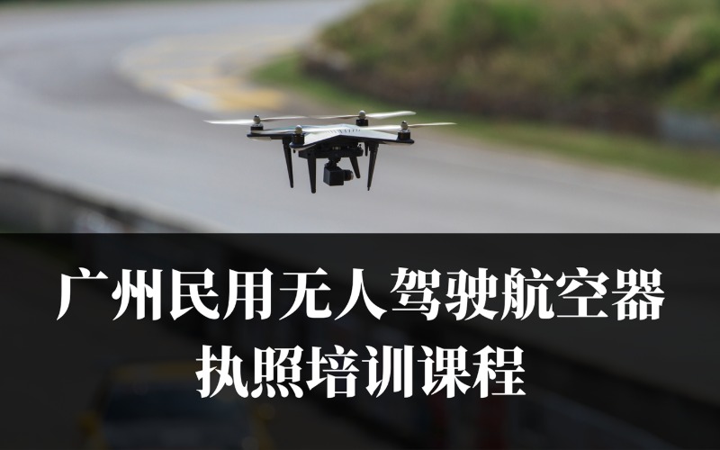 廣州民用無人駕駛航空器執(zhí)照培訓(xùn)課程