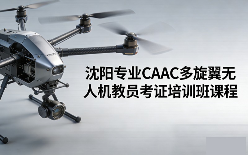 沈陽專業(yè)caac多旋翼無人機(jī)教員考證培訓(xùn)班