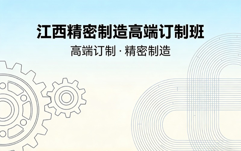 江西精密制造高端订制班