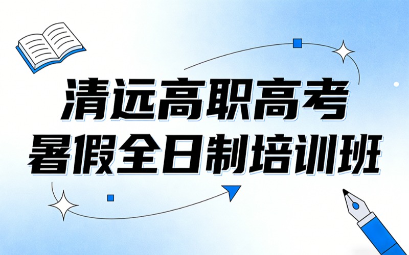 清遠(yuǎn)高職高考暑假全日制培訓(xùn)班