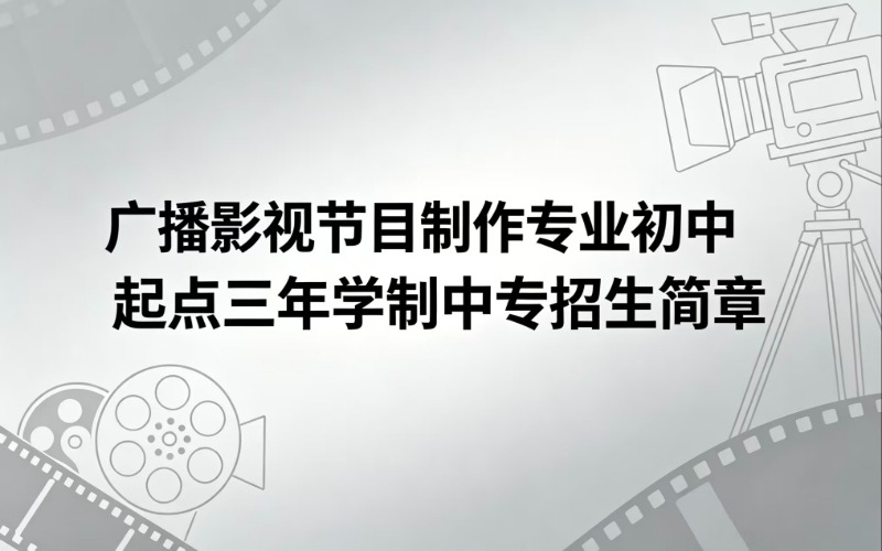 广播影视节目制作专业初中起点三年学制中专招生简章