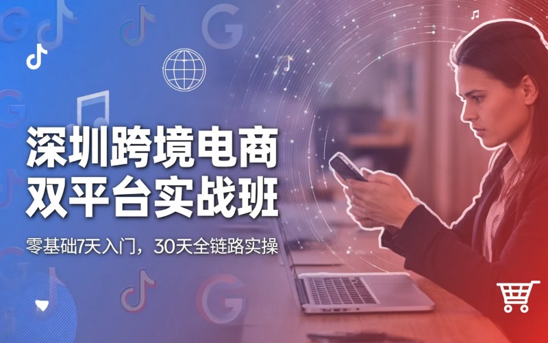 深圳跨境电商Tik Tok/谷歌培训班