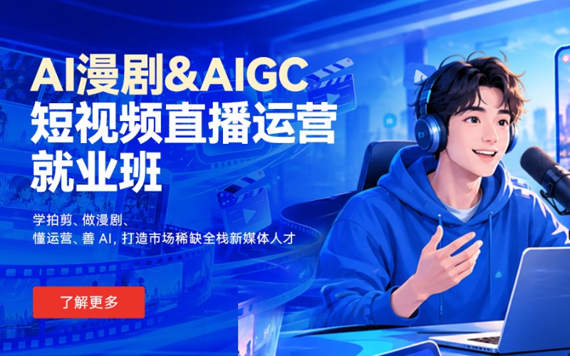 济南AI漫剧 & AIGC短视频直播运营就业班