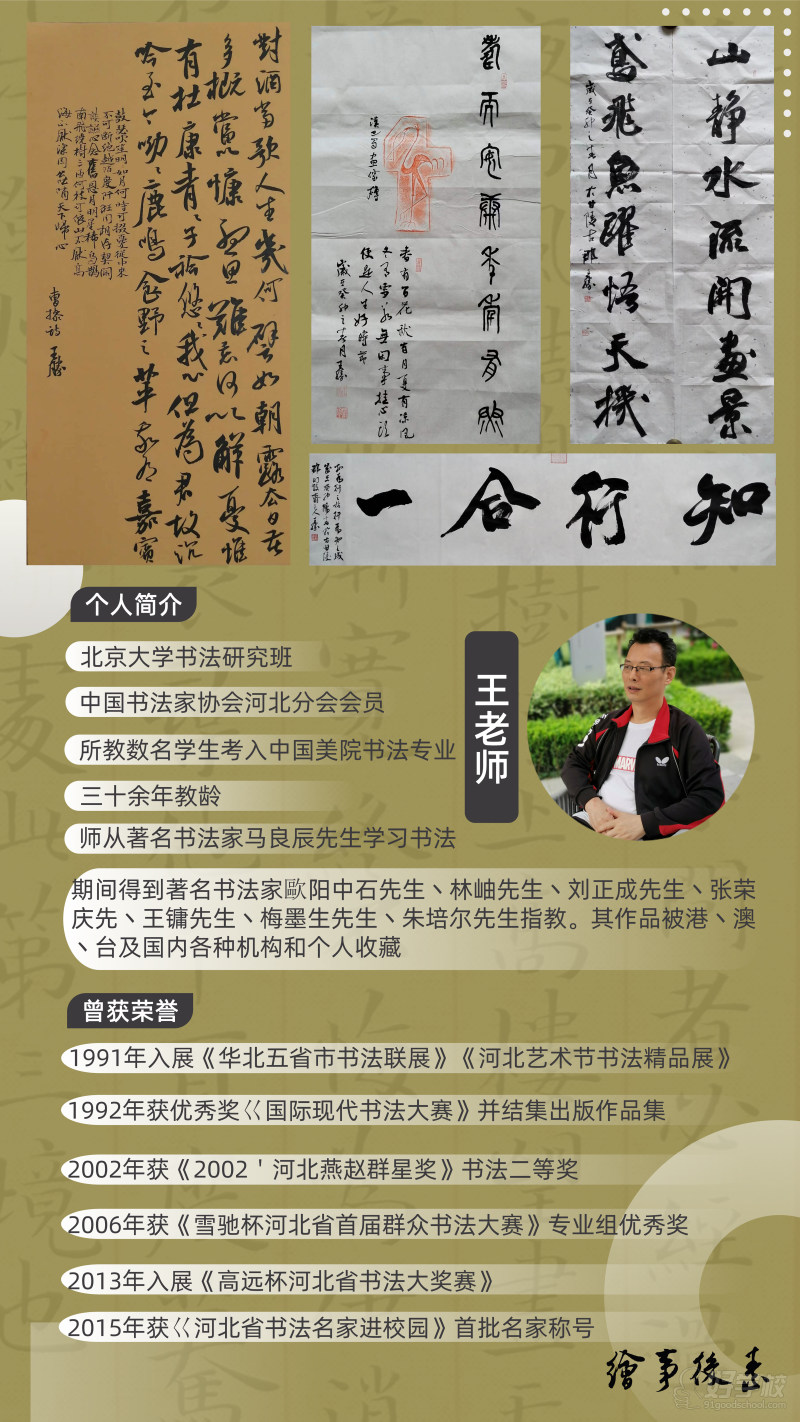 王老师：曾就读于北京大学书法研究班，中国书法家协会河北分会会员，拥有30余年书法教学经验，师从书法家马良辰先生。长期从事毛笔书法教学，注重基本笔法、汉字结构、章法布局及书法审美能力培养，曾教授多名考入中国美术学院书法专业的学生。